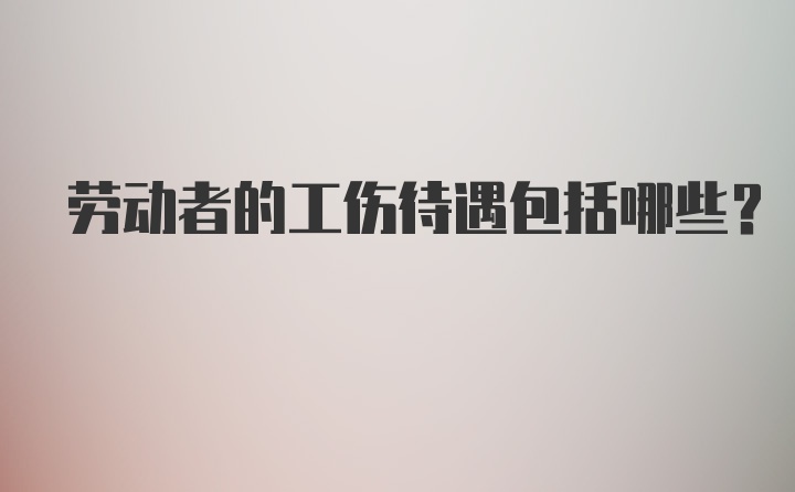 劳动者的工伤待遇包括哪些？