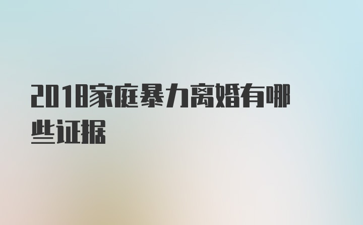 2018家庭暴力离婚有哪些证据