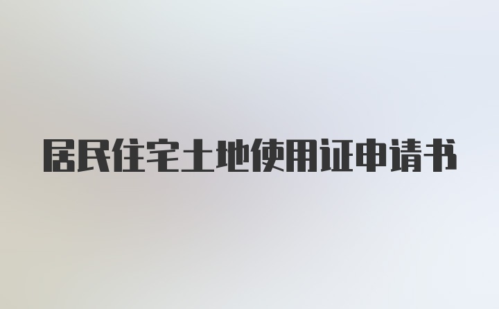 居民住宅土地使用证申请书