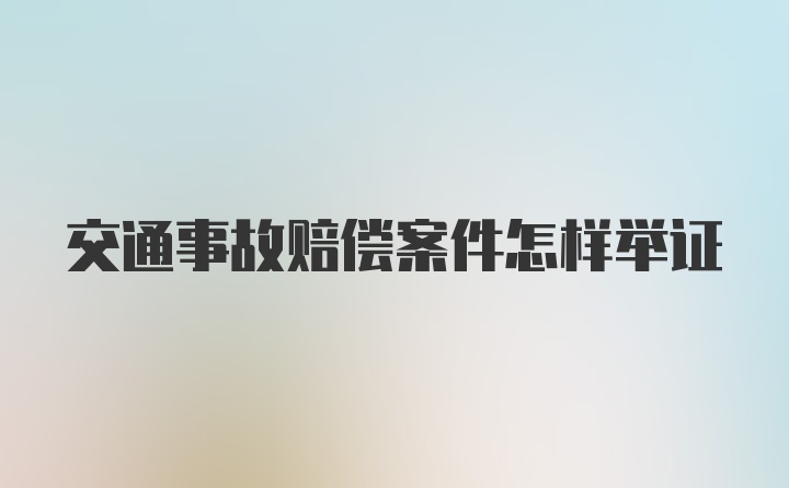 交通事故赔偿案件怎样举证