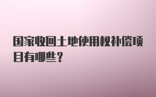 国家收回土地使用权补偿项目有哪些?