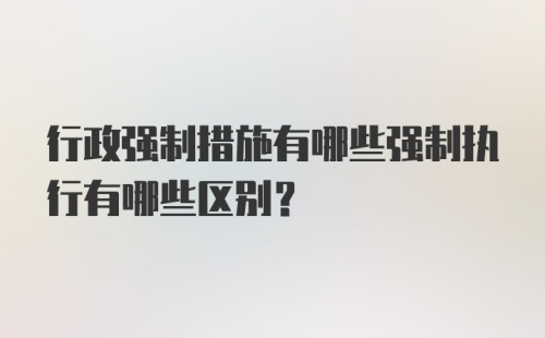 行政强制措施有哪些强制执行有哪些区别？