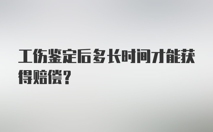 工伤鉴定后多长时间才能获得赔偿？