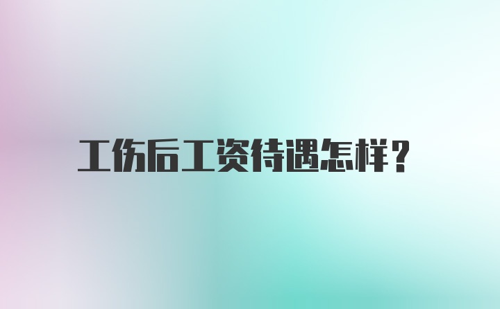 工伤后工资待遇怎样？