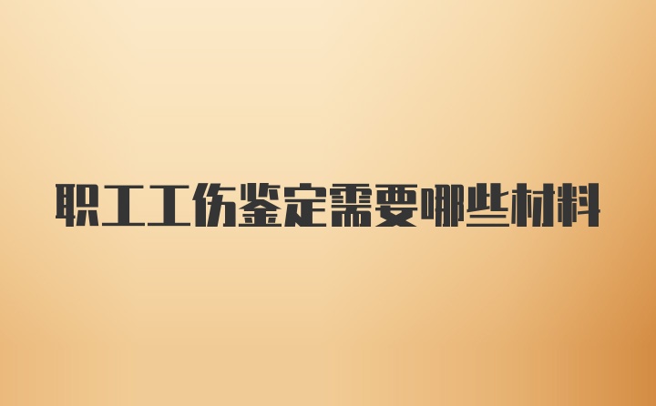 职工工伤鉴定需要哪些材料