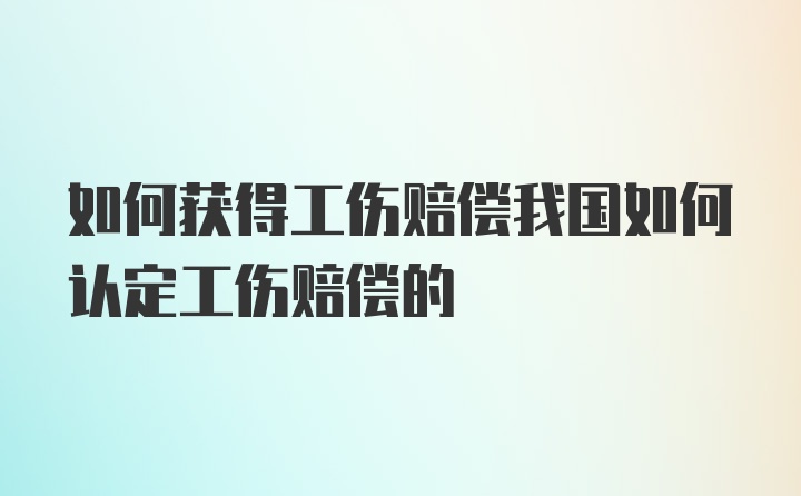 如何获得工伤赔偿我国如何认定工伤赔偿的