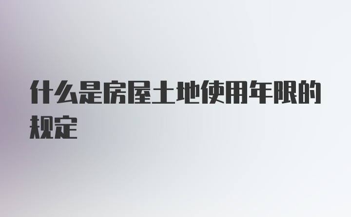 什么是房屋土地使用年限的规定