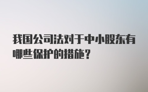 我国公司法对于中小股东有哪些保护的措施？