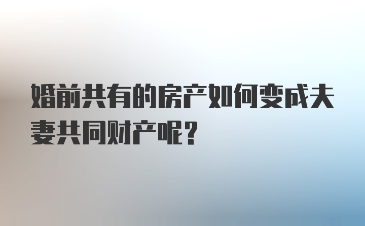 婚前共有的房产如何变成夫妻共同财产呢?