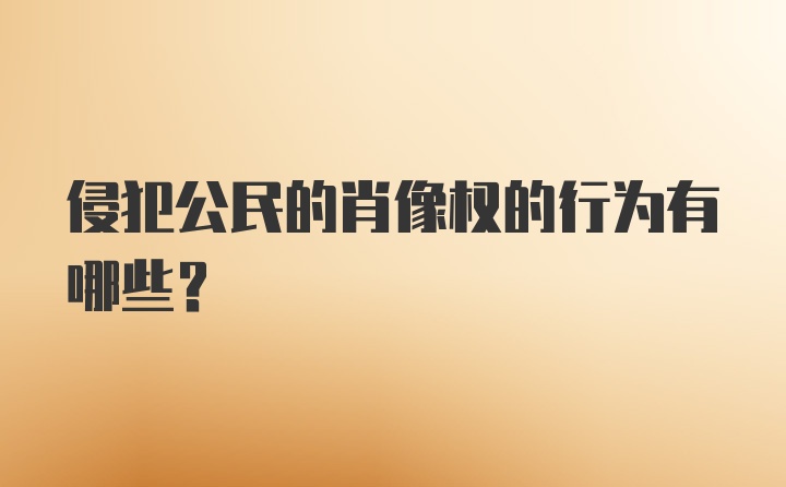 侵犯公民的肖像权的行为有哪些？