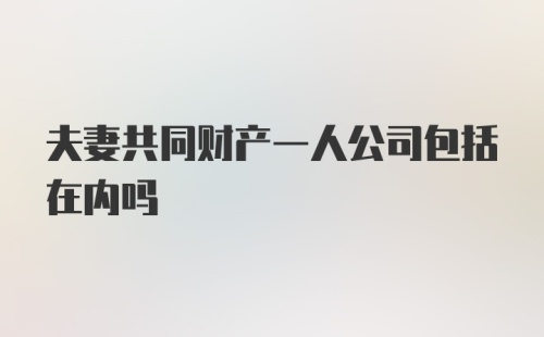 夫妻共同财产一人公司包括在内吗