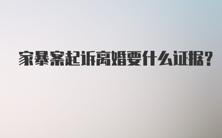 家暴案起诉离婚要什么证据？