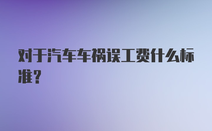 对于汽车车祸误工费什么标准？