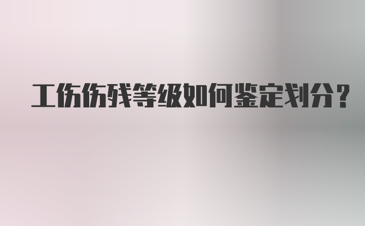 工伤伤残等级如何鉴定划分？