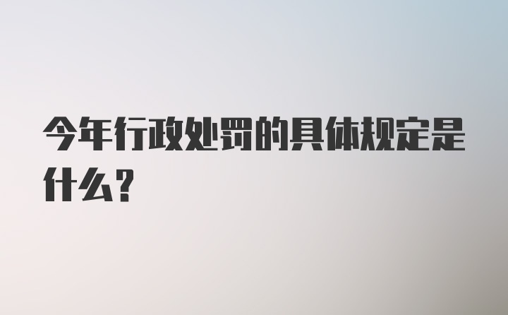 今年行政处罚的具体规定是什么？