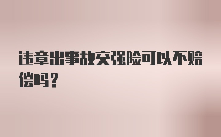 违章出事故交强险可以不赔偿吗？