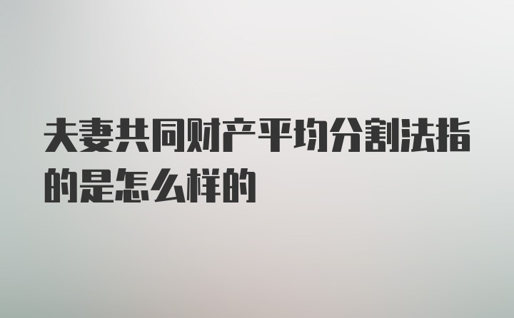 夫妻共同财产平均分割法指的是怎么样的