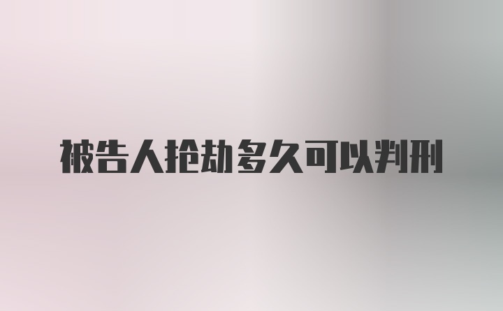 被告人抢劫多久可以判刑