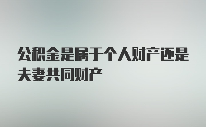 公积金是属于个人财产还是夫妻共同财产