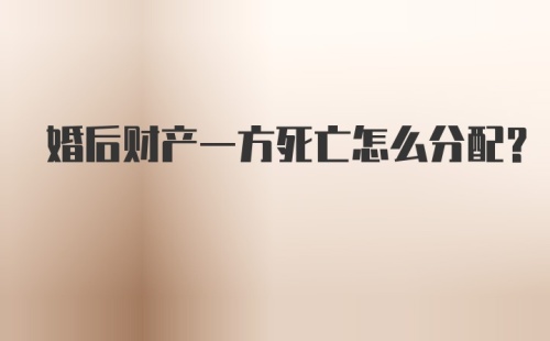 婚后财产一方死亡怎么分配？