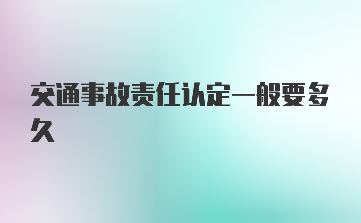 交通事故责任认定一般要多久