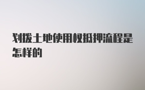 划拨土地使用权抵押流程是怎样的