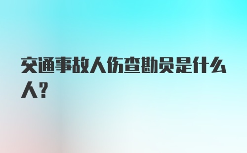 交通事故人伤查勘员是什么人？