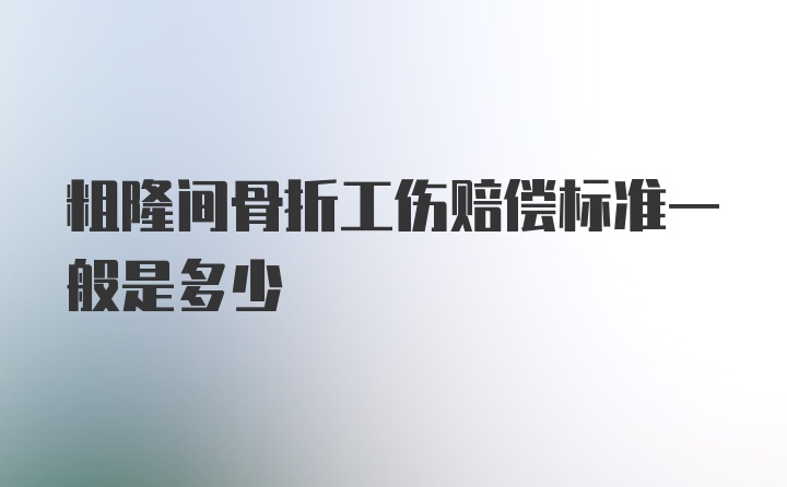 粗隆间骨折工伤赔偿标准一般是多少