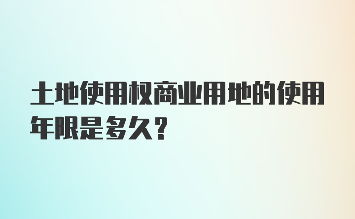 土地使用权商业用地的使用年限是多久？