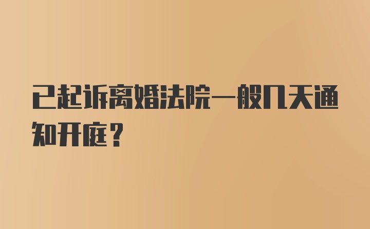 已起诉离婚法院一般几天通知开庭？