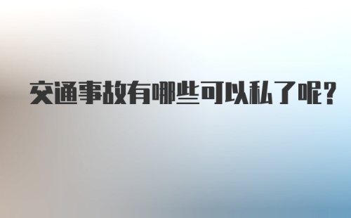 交通事故有哪些可以私了呢?