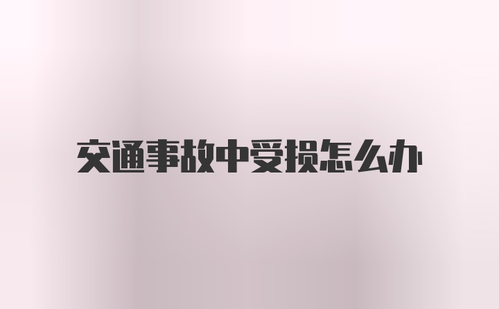 交通事故中受损怎么办