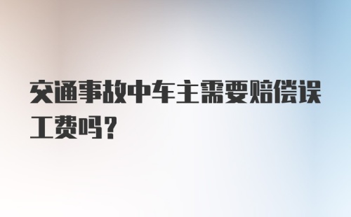 交通事故中车主需要赔偿误工费吗？