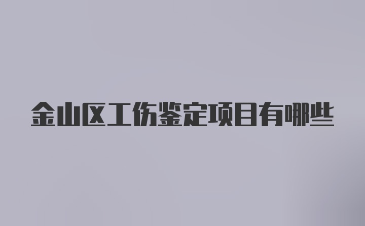 金山区工伤鉴定项目有哪些