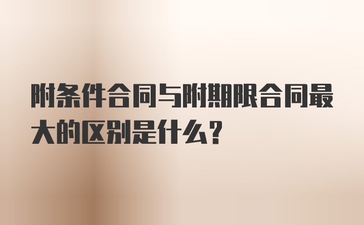 附条件合同与附期限合同最大的区别是什么？