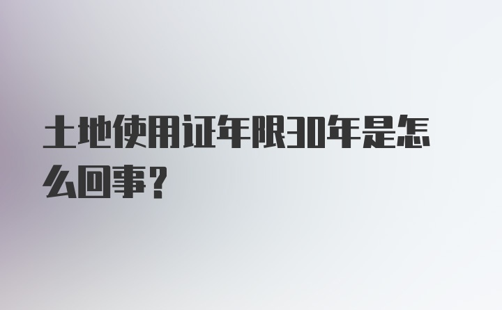 土地使用证年限30年是怎么回事？