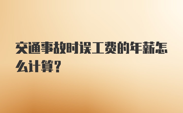 交通事故时误工费的年薪怎么计算？