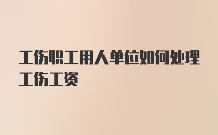 工伤职工用人单位如何处理工伤工资