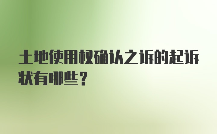 土地使用权确认之诉的起诉状有哪些?