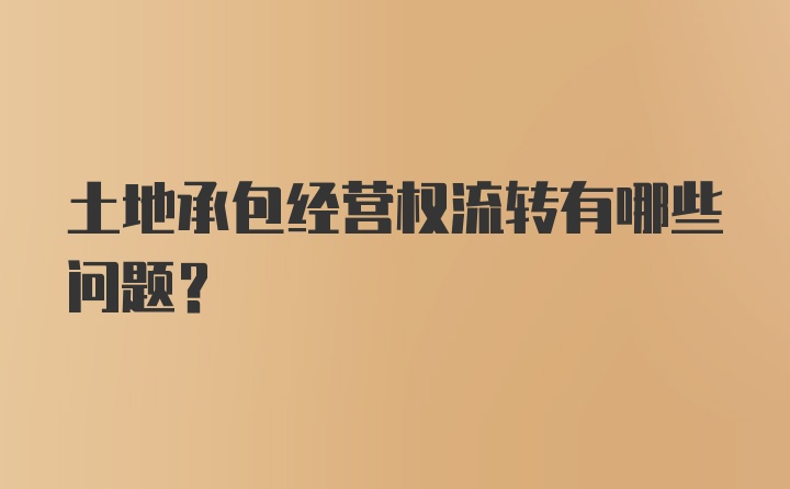 土地承包经营权流转有哪些问题？