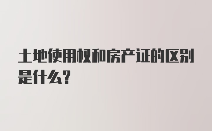 土地使用权和房产证的区别是什么?