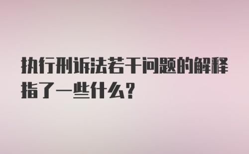 执行刑诉法若干问题的解释指了一些什么？