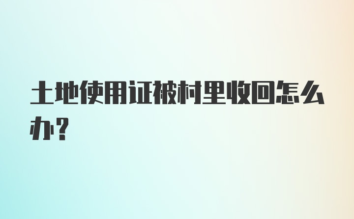 土地使用证被村里收回怎么办?