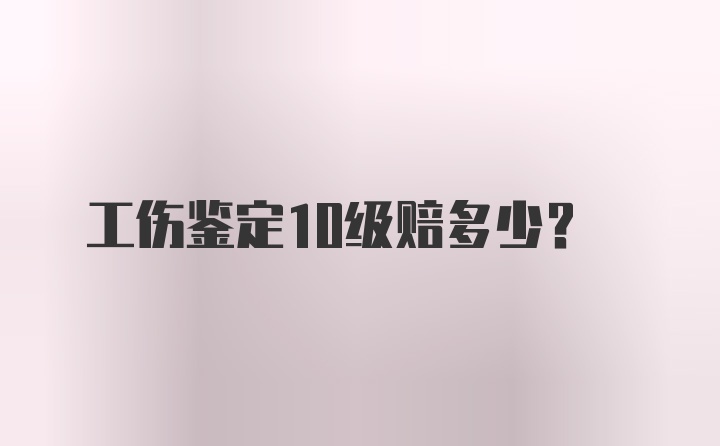 工伤鉴定10级赔多少？