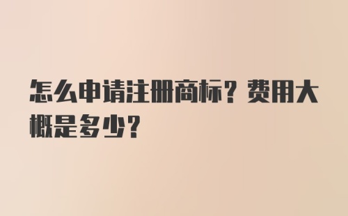 怎么申请注册商标？费用大概是多少？