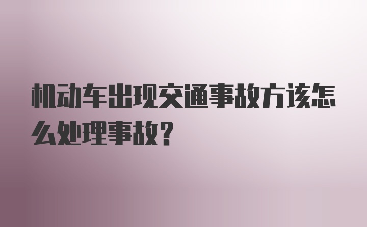 机动车出现交通事故方该怎么处理事故？