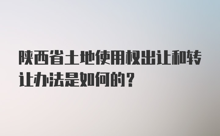 陕西省土地使用权出让和转让办法是如何的？