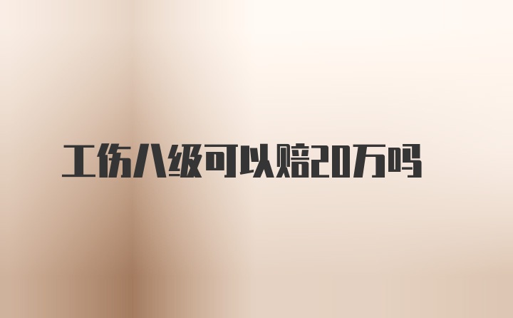 工伤八级可以赔20万吗