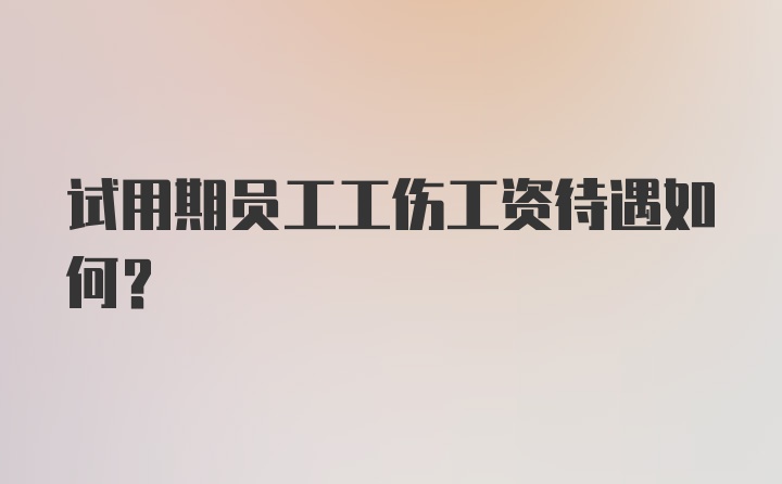 试用期员工工伤工资待遇如何?