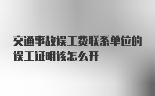 交通事故误工费联系单位的误工证明该怎么开